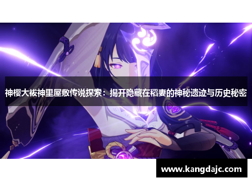 神樱大祓神里屋敷传说探索：揭开隐藏在稻妻的神秘遗迹与历史秘密